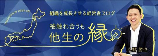 組織を成長させる経営者ブログ 袖触れ合うも他生の縁（久野勝也）