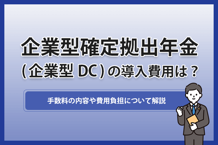 企業型確定拠出年金（企業型DC）の導入費用はいくら？手数料の内容や