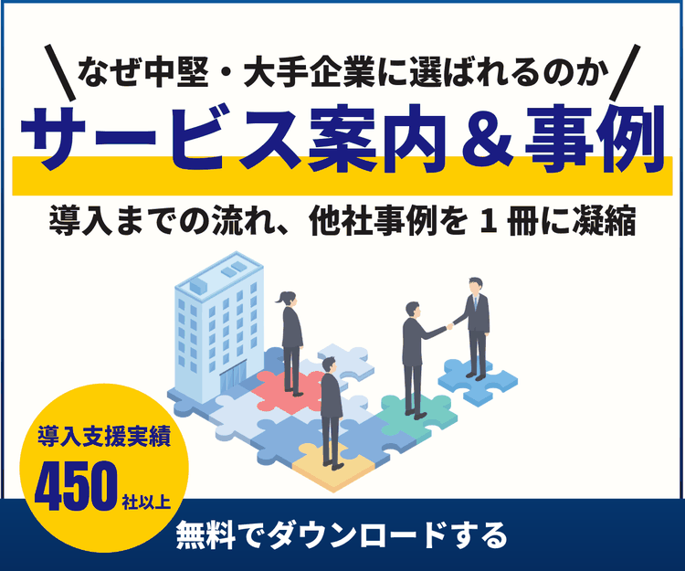 なぜ中堅・大手企業に選ばれるのか。サービス案内＆事例、導入までの流れ・他社事例を1冊に凝縮。導入支援実績450社以上。無料でダウンロードする。